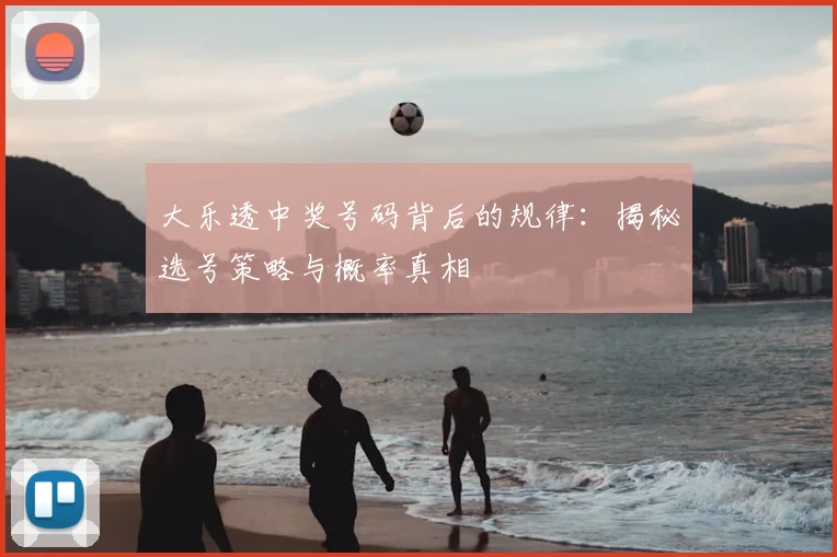 大乐透中奖号码背后的规律:揭秘选号策略与概率真相