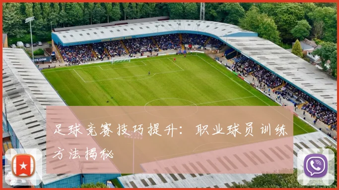 足球竞赛技巧提升:职业球员训练方法揭秘