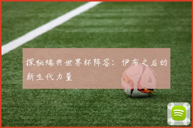 探秘瑞典世界杯阵容:伊布之后的新生代力量